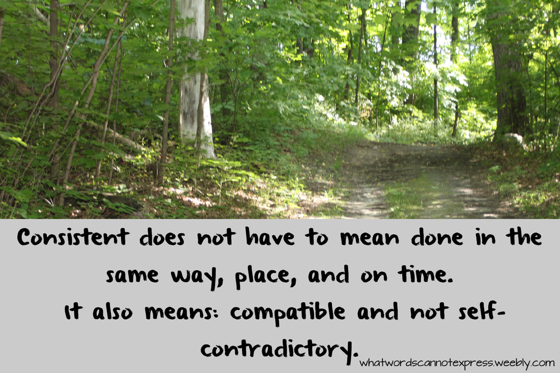 Consistent does not have to mean done in the same way, place, and on time. It also means: compatible and not self-contradictory. Discipling Your Children without a Bible Curriculum: Lifestyle of Teaching Kids to Practice the Presence of God