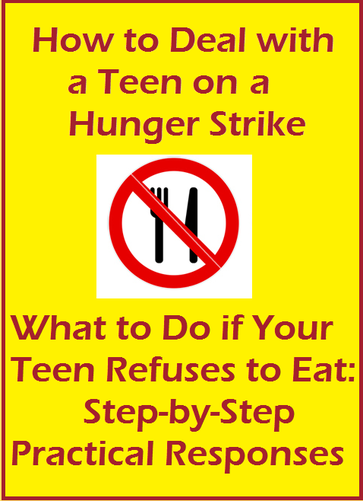 How to Deal with A Teen on a Hunger Strike; What to do if your Teen rebels by refusing to eat: Step-by-step Practical Responses