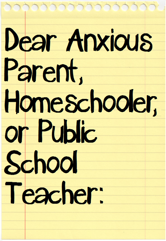 Dear Anxious Parent, Homeschooler, or Public School Teacher